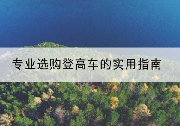 赫山电动登高车厂家推荐-专业选购登高车的实用指南